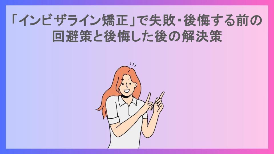 「インビザライン矯正」で失敗・後悔する前の回避策と後悔した後の解決策